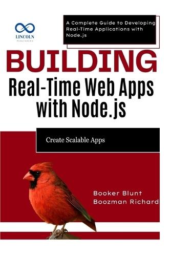 Building Real-Time Web Apps with Node.js: Create Scalable Apps: A Complete Guide to Developing Real-Time Applications with Node.js