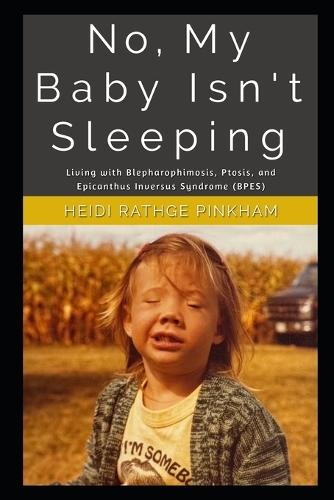 No, My Baby Isn't Sleeping: A Life with with Blepharophimosis, Ptosis, and Epicanthus Inversus Syndrome (BPES)