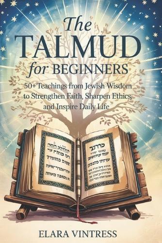 The Talmud for Beginners: 50+ Teachings from Jewish Wisdom to Strengthen Faith, Sharpen Ethics, and Inspire Daily Life