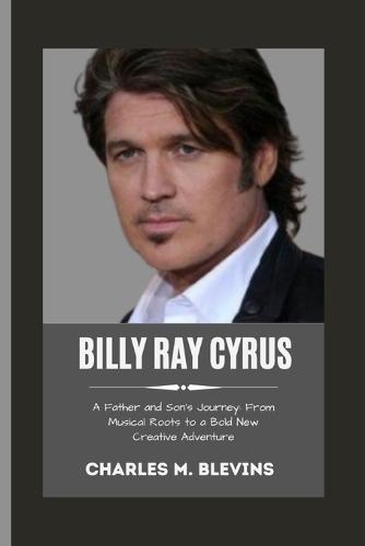 Billy Ray Cyrus: A Father and Son's Journey: From Musical Roots to a Bold New Creative Adventure