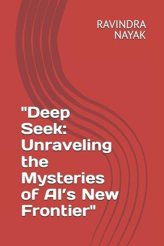 ""Deep Seek: Unraveling the Mysteries of AI's New Frontier""