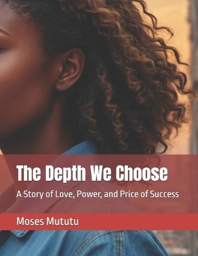The Depth We Choose: A Story of Love, Power, and Price of Success