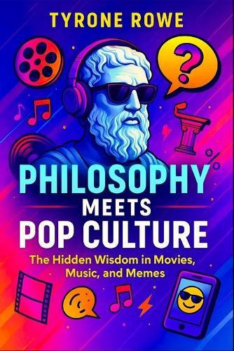 Philosophy Meets Pop Culture: The Hidden Wisdom in Movies, Music, and Memes (2025) - Exploring Existential Truths in Modern Media, Art, and Digital Icons