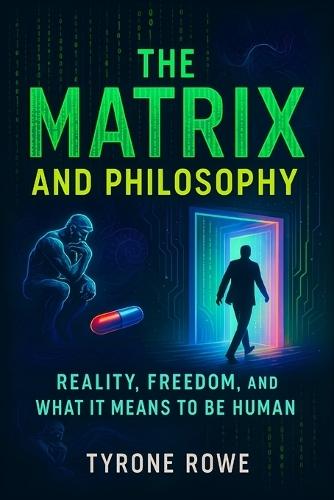 The Matrix and Philosophy: Reality, Freedom, and What It Means to Be Human (2025) - Exploring Existential Questions, Simulation Theory, and Identity in the Digital Age