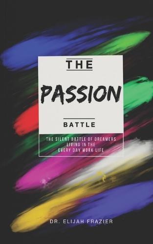 The Passion Battle: The Silent Battle of Dreamers Living in the Every Day Work Life