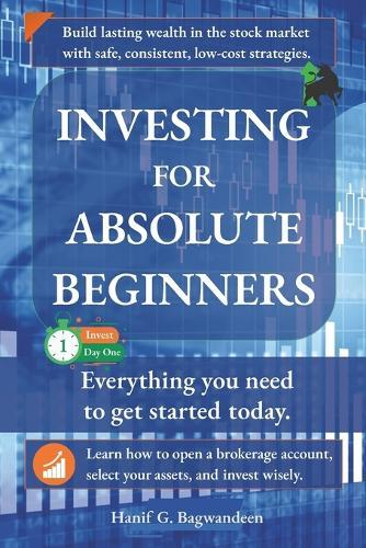 Investing for Absolute Beginners: Everything You Need to Know About Investing to Get Started Today