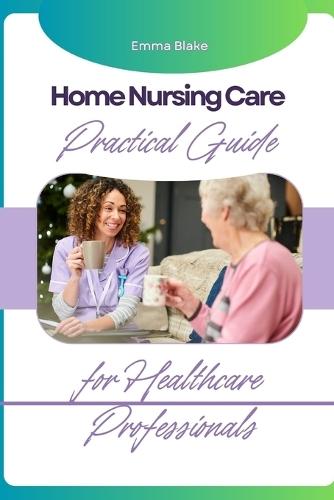 Home Nursing Care: Practical Guide for Healthcare Professionals