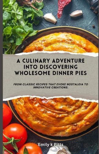 A Culinary Adventure into Discovering Wholesome Dinner Pies: From classic recipes that evoke nostalgia to innovative creations.