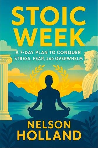 Stoic Week: A 7-Day Plan to Conquer Stress, Fear, and Overwhelm (2025) - Daily Practices from Ancient Wisdom to Build Resilience, Find Inner Peace & Thrive in Modern Life