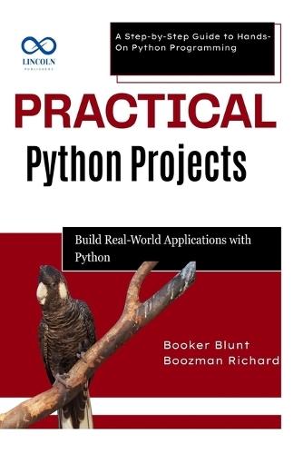Practical Python Projects: Build RealWorld Applications with Python: A Step-by-Step Guide to Hands-On Python Programming