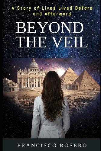 Beyond The Veil: A Story of Lives Lived Before and Afterward.