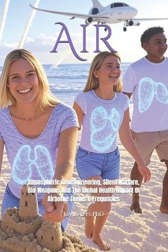 Air: Atmospheric Geoengineering, Silent Warfare, Bio-Weapons And The Global Health Impact Of Airborne Toxins & Frequncies