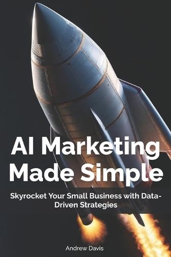 AI Marketing Made Simple: Skyrocket Your Small Business with Data-Driven Strategies