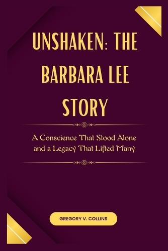 Unshaken: The Barbara Lee Story: A Conscience That Stood Alone and a Legacy That Lifted Many