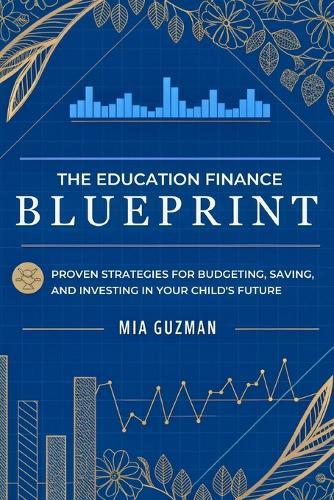 The Education Finance Blueprint: Proven Strategies for Budgeting, Saving, and Investing in Your Child's Future