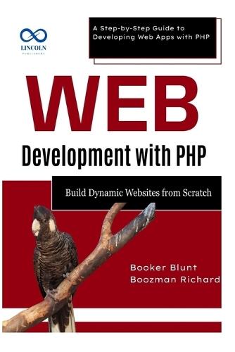 Web Development with PHP: Build Dynamic Websites from Scratch: A Step-by-Step Guide to Developing Web Apps with PHP