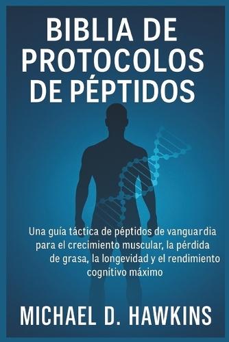 Biblia de Protocolos de Péptidos: Una guía táctica de péptidos de vanguardia para el crecimiento muscular, la pérdida de grasa, la longevidad y el rendimiento cognitivo máximo