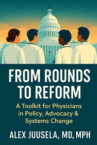 From Rounds to Reform: A Toolkit for Physicians in Policy, Advocacy & Systems Change