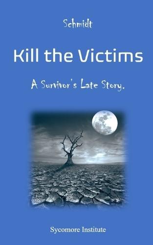Kill the Victims: A Survivor's Late Story.
