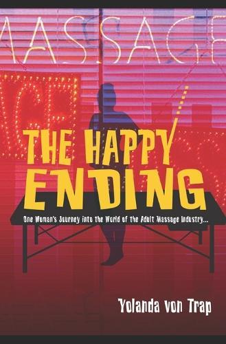 The Happy Ending: One Woman's Journey into the World of the Adult Massage Industry...
