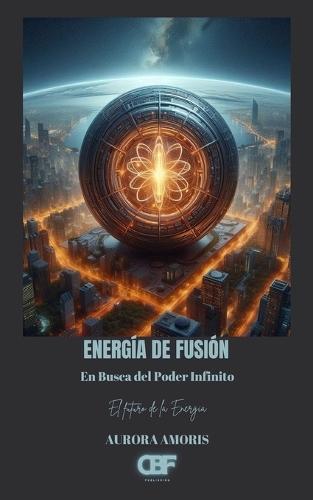 Energía de Fusión: En Busca del Poder Infinito