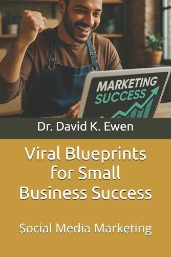 Viral Blueprints for Small Business Success: Social Media Marketing