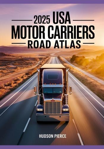 2025 USA Motor Carriers Road Atlas: The Ultimate Guide for Drivers with Truck-Specific Maps, State Regulations, Low Clearance Warnings, and Route Planning Tips