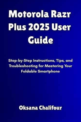 Motorola Razr Plus 2025 User Guide: Step-by-Step Instructions, Tips, and Troubleshooting for Mastering Your Foldable Smartphone