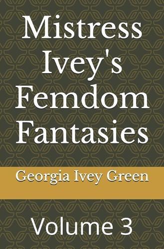 Mistress Ivey's Femdom Fantasies: Volume 3