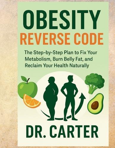 Obesity Reverse Code: The Step-by-Step Plan to Fix Your Metabolism, Burn Belly Fat, and Reclaim Your Health Naturally