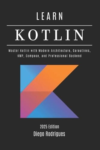 LEARN KOTLIN 2025 Edition: Master Kotlin with Modern Architecture, Coroutines, KMP, Compose, and Professional Backend