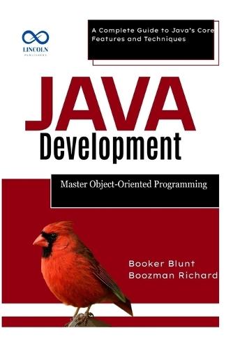 Java Development: Master Object-Oriented Programming: A Complete Guide to Java's Core Features and Techniques