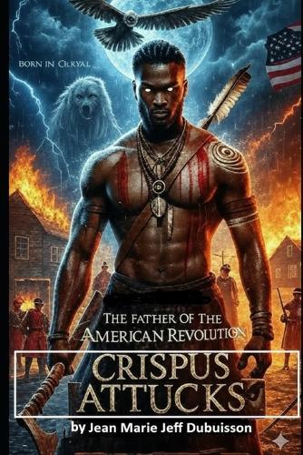 Father of the American Revolution: Crispus Attucks: The Legend of Crispus Attucks