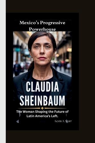 Claudia Sheinbaum: Mexico's Progressive Powerhouse-The Woman Shaping the Future of Latin America's Left.