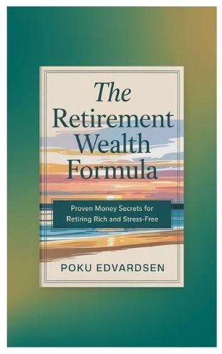 The Retirement Wealth Formula: Proven Money Secrets for Retiring Rich and Stress-Free