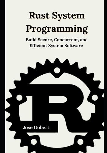 Rust System Programming: Build Secure, Concurrent, and Efficient System Software