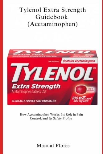 Tylenol Extra Strength Guidebook (Acetaminophen): How Acetaminophen Works, Its Role in Pain Control, and Its Safety Profile