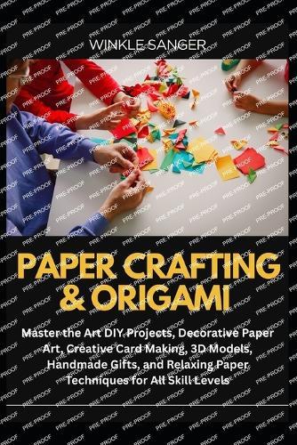 Paper Crafting & Origami: Master the Art DIY Projects, Decorative Paper Art, Creative Card Making, 3D Models, Handmade Gifts, and Relaxing Paper Techniques for All Skill Levels
