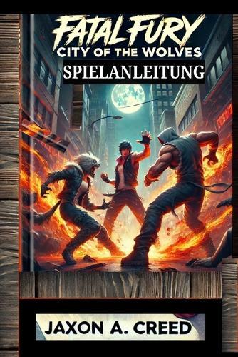 Fatal Fury: STADT DER WÖLFE SPIELANLEITUNG: Entdecken Sie die Geheimnisse des Sieges und kämpfen Sie wie ein Champion
