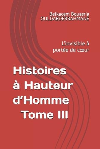 Histoires à Hauteur d'Homme - Tome III: L'invisible à portée de coeur