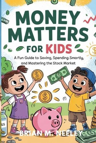 Money Matters for Kids: A Fun Guide to Saving, Spending Smartly, and Mastering the Stock Market!""
