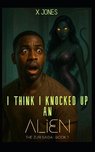 I Think I Knocked Up an Alien: The Zuri Saga: Book 1