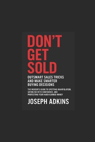Don't Get Sold: Outsmart High-Pressure Sales Tactics, Spot Home Improvement Scams, and Make Smart Buying Decisions