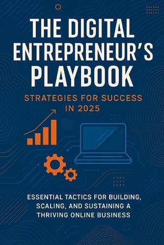 The Digital Entrepreneur's Playbook: Strategies for Success in 2025: Essential Tactics for Building, Scaling, and Sustaining a Thriving Online Business