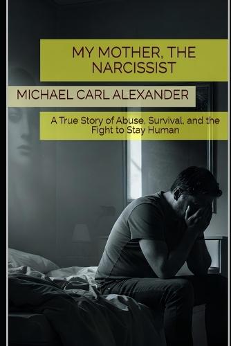 My Mother, the Narcissist: A True Story of Abuse, Survival, and the Fight to Stay Human