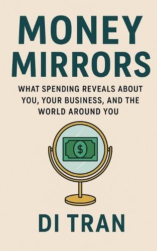 Money Mirrors: What Spending Reveals About You, Your Business, and the World Around You