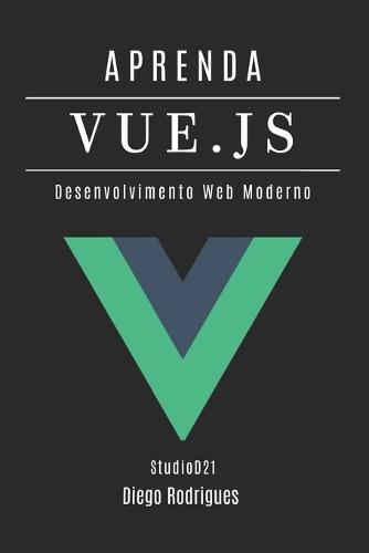 Aprenda Vue.Js: Desenvolvimento Web Moderno com Componentes Reativos e Arquitetura Escalável