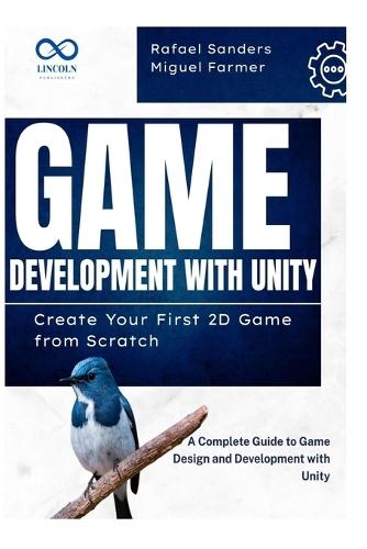 Game Development with Unity: Create Your First 2D Game from Scratch: A Complete Guide to Game Design and Development with Unity