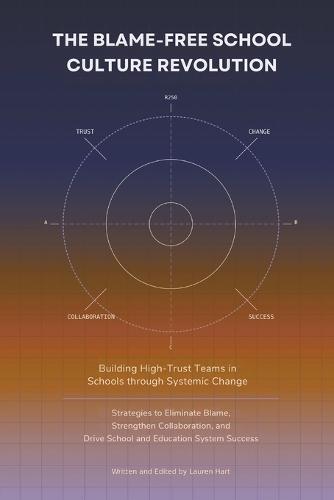 The Blame-Free School Culture Revolution: Building High-Trust Teams in Schools through Systemic Change: Strategies to Eliminate Blame, Strengthen Collaboration, Drive School Education System Success