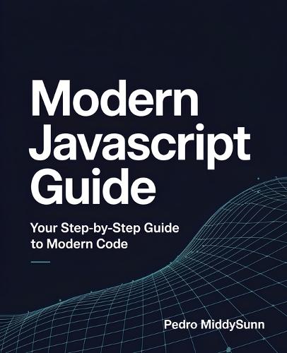 Modern JavaScript Guide: Your Step-by-Step Guide to Modern Code